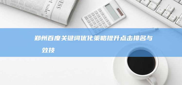 郑州百度关键词优化策略：提升点击排名与成效技巧分享