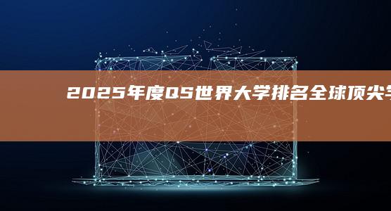 2025年度QS世界大学排名：全球顶尖学府最新榜单